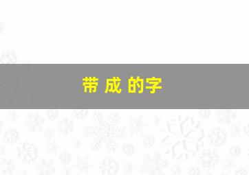 带 成 的字